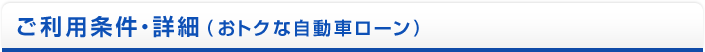 ご利用条件・詳細(おトクな自動車ローン)