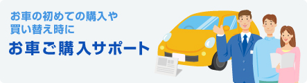お車の初めての購入や買い替え時に お車ご購入サポート