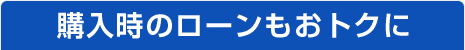 購入時のローンもおトクに