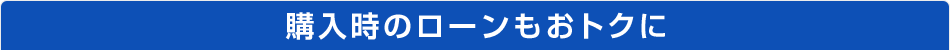 ご購入時のローンもおトクに