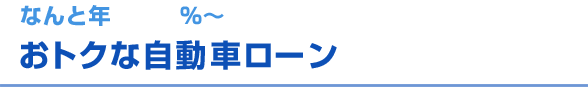 なんと年 %～ おトクな自動車ローン