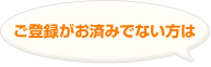 ご登録がお済みでない方は