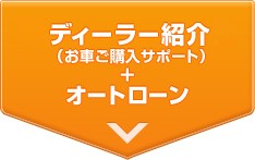ディーラー紹介（お車ご購入サポート）+オートローン