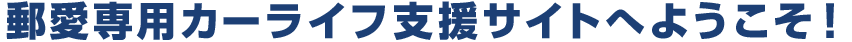 郵愛専用カーライフ支援サイトへようこそ！