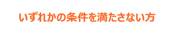 いずれかの条件を満たさない方
